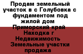 Продам земельный участок в с.Голубовка с фундаментом под жилой дом - Приморский край, Находка г. Недвижимость » Земельные участки продажа   